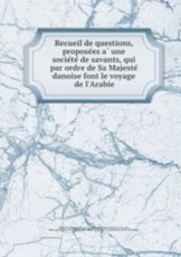 Recueil de questions, propose?es a? une socie?te? de savants, qui par ordre de Sa Majeste? danoise font le voyage de l