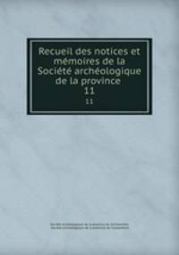 Recueil des notices et memoires de la Societe archeologique de la province .