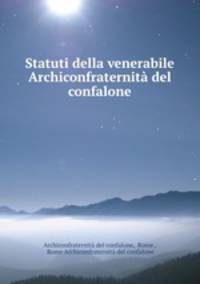 Statuti della venerabile Archiconfraternita del confalone