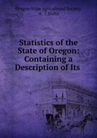 Statistics of the State of Oregon: Containing a Description of Its .