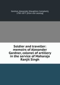 Soldier and traveller: memoirs of Alexander Gardner, colonel of artillery in the service of Maharaja Ranjit Singh