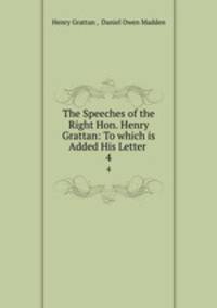 The Speeches of the Right Hon. Henry Grattan: To which is Added His Letter .. 4