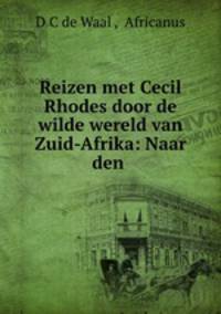 Reizen met Cecil Rhodes door de wilde wereld van Zuid-Afrika: Naar den .