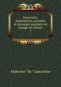 Souvenirs, impressions, penses et paysages pendant un voyage en Orient .. 1