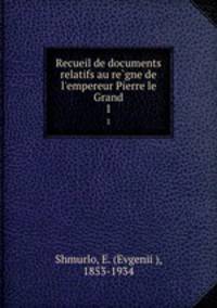 Recueil de documents relatifs au regne de l`empereur Pierre le Grand. 1