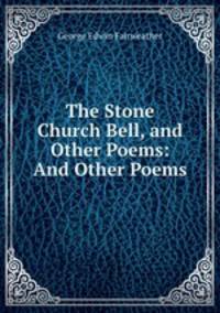 The Stone Church Bell, and Other Poems: And Other Poems