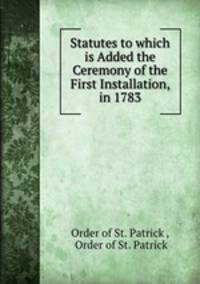 Statutes to which is Added the Ceremony of the First Installation, in 1783