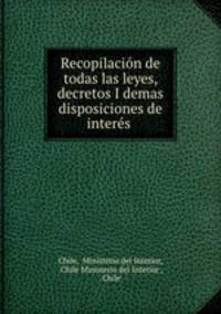 Recopilacion de todas las leyes, decretos I demas disposiciones de interes .