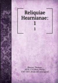 Reliquiae Hearnianae:. 1