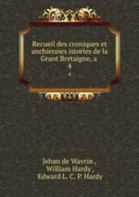 Recueil des croniques et anchiennes istories de la Grant Bretaigne, a .. 4