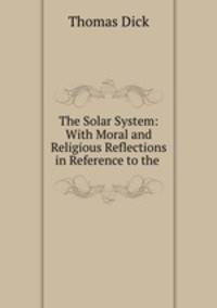The Solar System: With Moral and Religious Reflections in Reference to the .