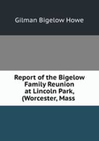 Report of the Bigelow Family Reunion at Lincoln Park, (Worcester, Mass .