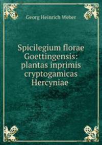 Spicilegium florae Goettingensis: plantas inprimis cryptogamicas Hercyniae .