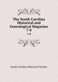 The South Carolina Historical and Genealogical Magazine. 7-8