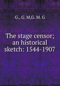 The stage censor; an historical sketch: 1544-1907