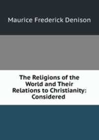 The Religions of the World and Their Relations to Christianity: Considered .