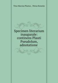 Specimen literarium inaugurale: continens Plauti Pseudolum, adnotatione .
