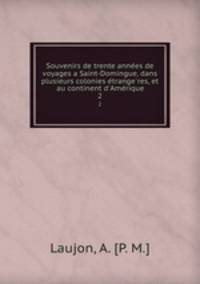 Souvenirs de trente anne?es de voyages a Saint-Domingue, dans plusieurs colonies e?trange?res, et au continent d