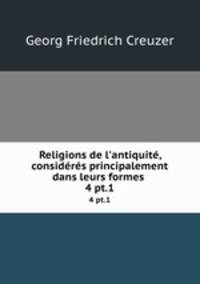 Religions de l`antiquit, considrs principalement dans leurs formes .. 4 pt.1