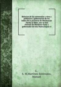 Relacion de las ceremonias y ritos y poblacion y gobernacion de los indios de la provincia de Mechuacan : hecha al illmo. sen?or don Antonio de Mendoza virrey y gobernador de esta Nueva Espan?a
