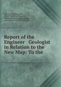 Report of the Engineer & Geologist in Relation to the New Map: To the .