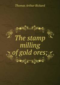 The stamp milling of gold ores;