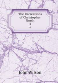 The Recreations of Christopher North. 4
