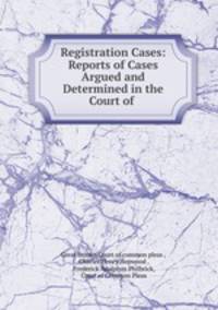 Registration Cases: Reports of Cases Argued and Determined in the Court of .