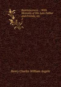 Reminiscences .: With Memoirs of His Late Father and Friends, etc.. 2