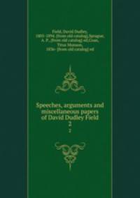 Speeches, arguments and miscellaneous papers of David Dudley Field. 2