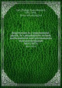 Repertorium fur experimental-physik, fur physikalische technik, mathematische und astronomische instrumentenkunde. Bd.9 (1873)