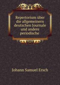 Repertorium uber die allgemeinern deutschen Journale und andere periodische .