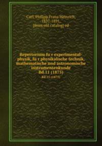 Repertorium fur experimental-physik, fur physikalische technik, mathematische und astronomische instrumentenkunde. Bd.11 (1875)