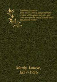 Southern literature from 1579-1895; a comprehensive review, with copious extracts and criticisms for the use of schools and the general reader