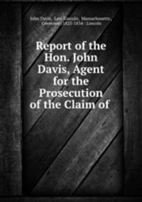Report of the Hon. John Davis, Agent for the Prosecution of the Claim of .