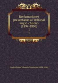 Reclamaciones presentadas al Tribunal anglo-chileno (1894-1896). 1