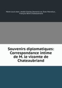 Souvenirs diplomatiques: Correspondance intime de M. le vicomte de Chateaubriand