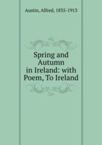 Spring and Autumn in Ireland: with Poem, To Ireland.