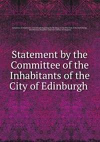 Statement by the Committee of the Inhabitants of the City of Edinburgh .