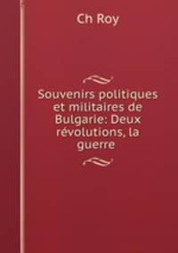 Souvenirs politiques et militaires de Bulgarie: Deux revolutions, la guerre .