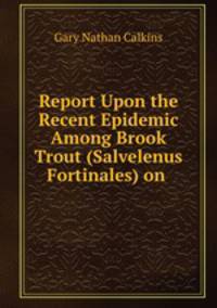 Report Upon the Recent Epidemic Among Brook Trout (Salvelenus Fortinales) on .