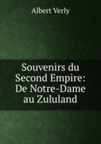 Souvenirs du Second Empire: De Notre-Dame au Zululand