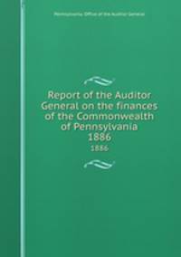 Report of the Auditor General on the finances of the Commonwealth of Pennsylvania. 1886