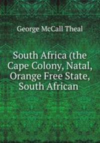 South Africa (the Cape Colony, Natal, Orange Free State, South African .