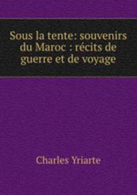 Sous la tente: souvenirs du Maroc : recits de guerre et de voyage