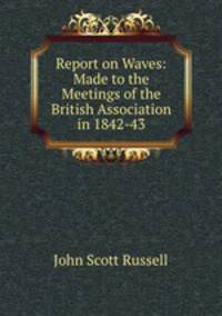 Report on Waves: Made to the Meetings of the British Association in 1842-43