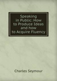 Speaking in Public: How to Produce Ideas and how to Acquire Fluency