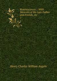 Reminiscences .: With Memoirs of His Late Father and Friends, etc.. 1