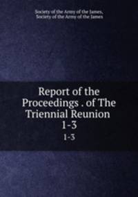 Report of the Proceedings . of The Triennial Reunion .. 1-3