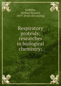 Respiratory proteids; researches in biological chemistry;